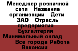 Менеджер розничной сети › Название организации ­ Дети, ЗАО › Отрасль предприятия ­ Бухгалтерия › Минимальный оклад ­ 25 000 - Все города Работа » Вакансии   . Свердловская обл.,Реж г.